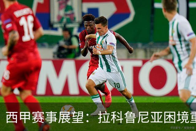 西甲赛事展望：拉科鲁尼亚困境重重，莱万特迎头赶上